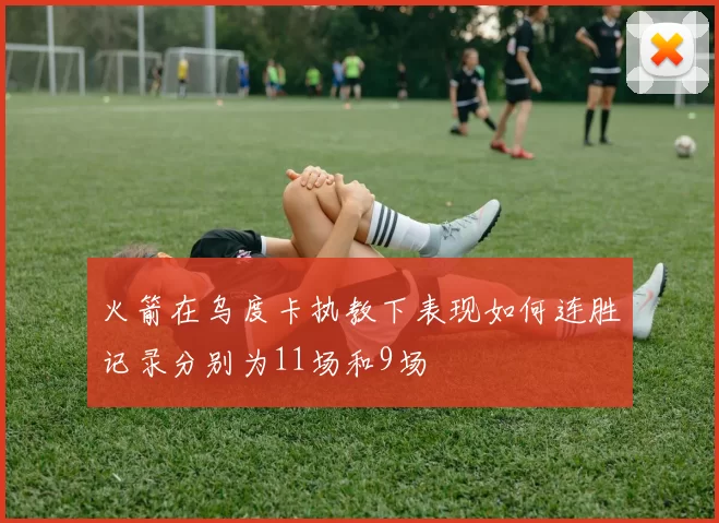 火箭在乌度卡执教下表现如何连胜记录分别为11场和9场