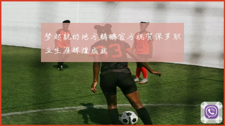 梦起航的地方鹈鹕官方祝贺保罗职业生涯辉煌成就