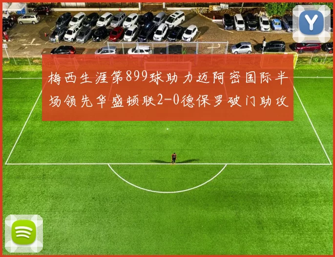 梅西生涯第899球助力迈阿密国际半场领先华盛顿联2-0德保罗破门助攻